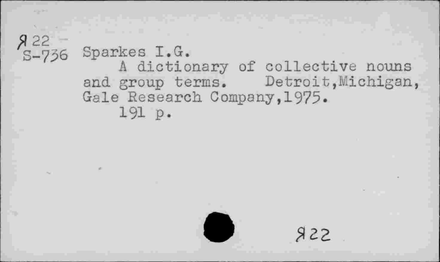 ﻿S-7>6 Sparkes I.G.
A dictionary of collective nouns and group terms. Detroit»Michigan, Gale Research Company,1975»
191 P.
£22